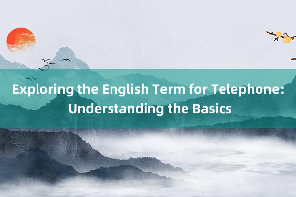 Exploring the English Term for Telephone: Understanding the Basics