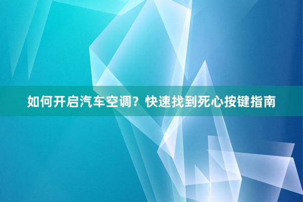 如何开启汽车空调？快速找到死心按键指南